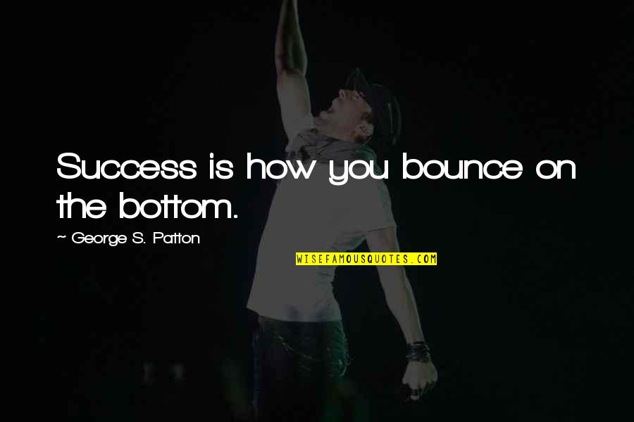Riza Quotes By George S. Patton: Success is how you bounce on the bottom.