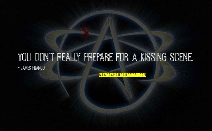 Riza Quotes By James Franco: You don't really prepare for a kissing scene.