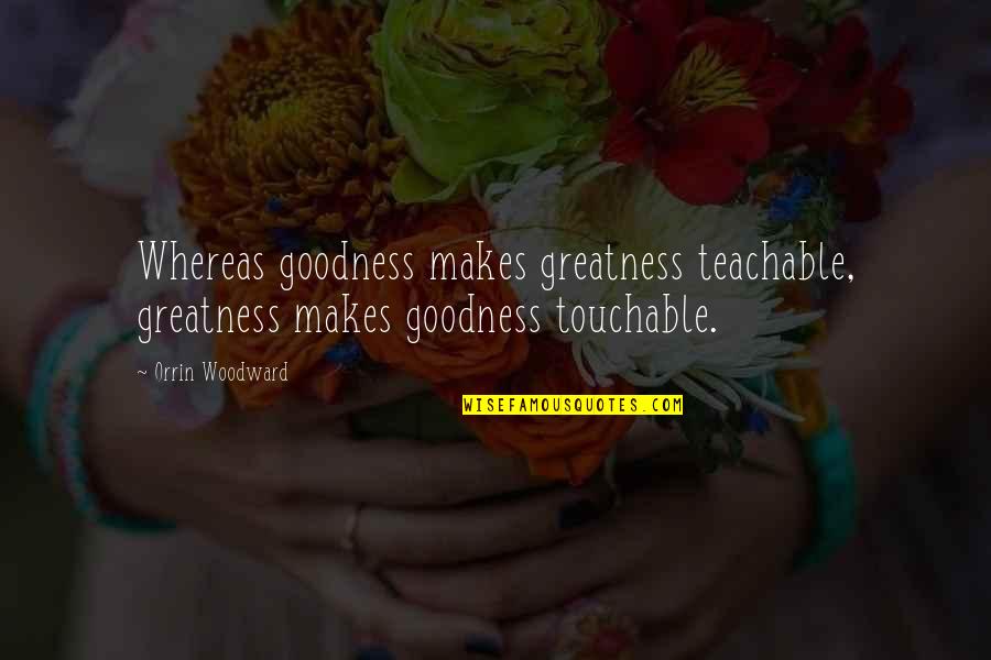 Rizal History Quotes By Orrin Woodward: Whereas goodness makes greatness teachable, greatness makes goodness