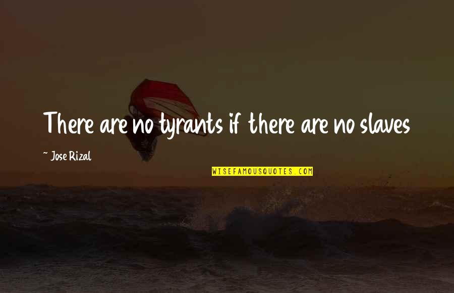 Rizal Quotes By Jose Rizal: There are no tyrants if there are no
