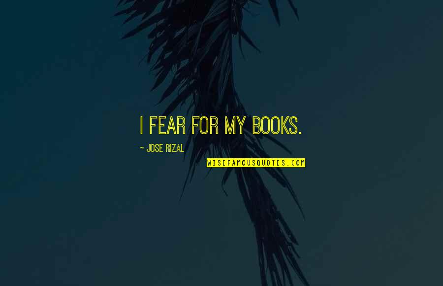 Rizal Quotes By Jose Rizal: I fear for my books.