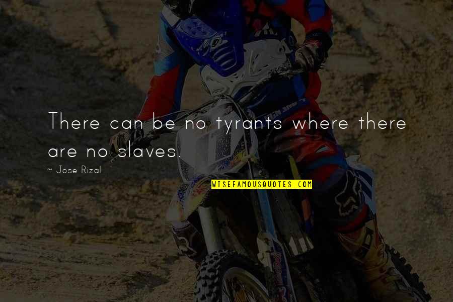 Rizal Quotes By Jose Rizal: There can be no tyrants where there are