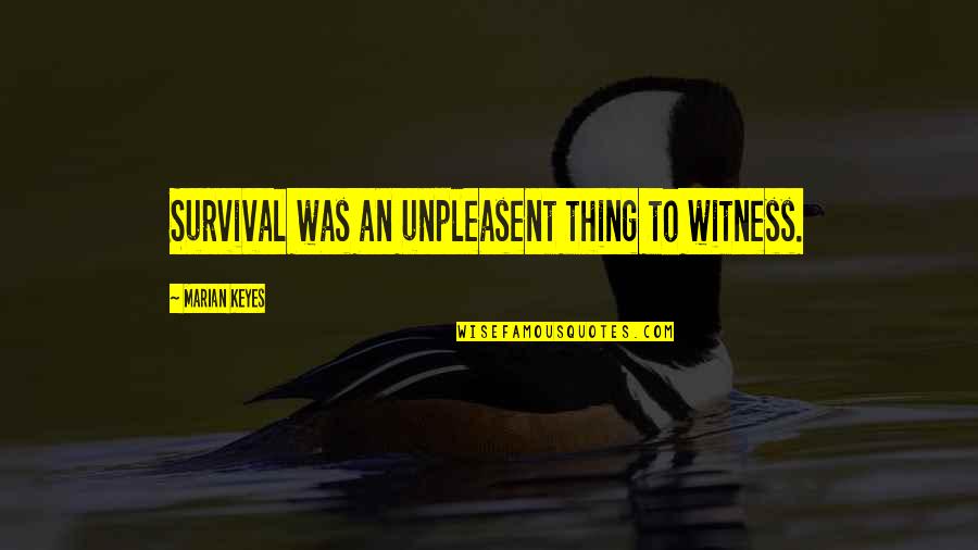 Rizaldi Villegas Quotes By Marian Keyes: Survival was an unpleasent thing to witness.