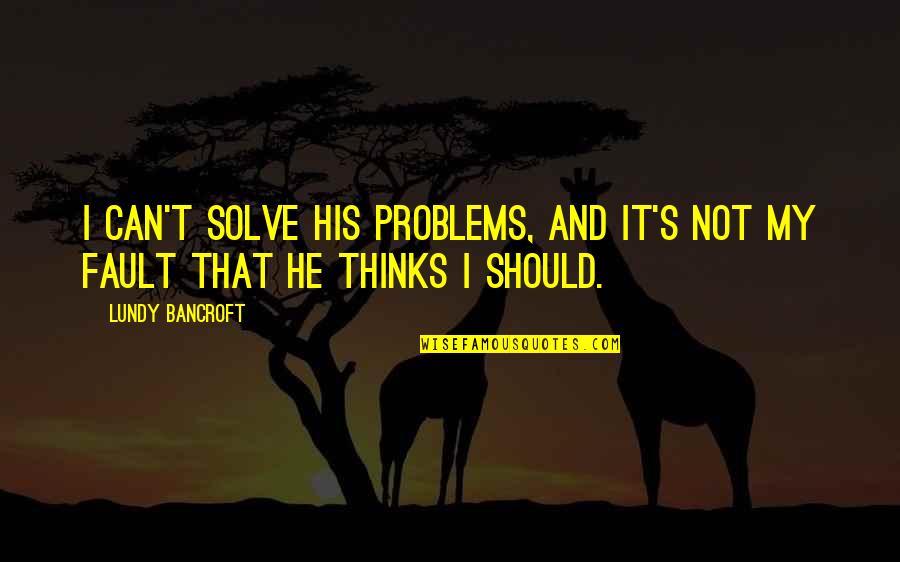 Rizaliana Quotes By Lundy Bancroft: I can't solve his problems, and it's not