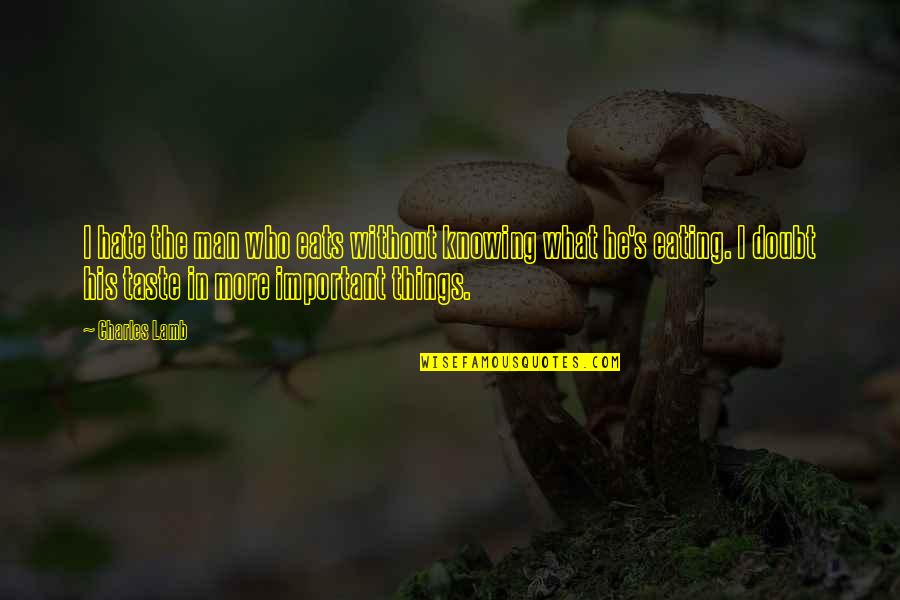 Rizalina Hamblin Quotes By Charles Lamb: I hate the man who eats without knowing Rizalina Hamblin Quotes By Charles Lamb: I hate the man who eats without knowing
