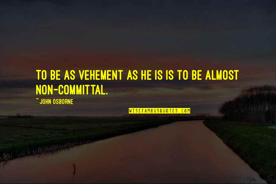 Rizalina Mantaring Quotes By John Osborne: To be as vehement as he is is Rizalina Mantaring Quotes By John Osborne: To be as vehement as he is is