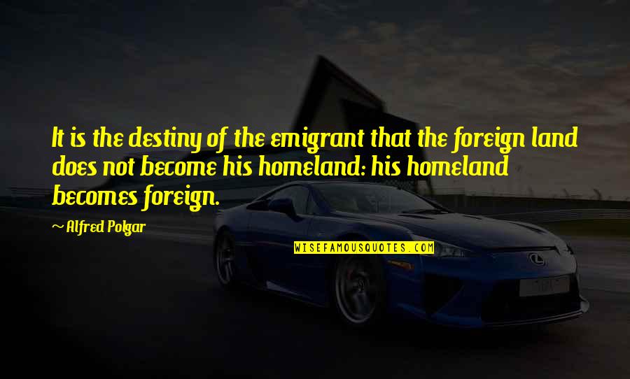 Rizals First Romance Quotes By Alfred Polgar: It is the destiny of the emigrant that Rizals First Romance Quotes By Alfred Polgar: It is the destiny of the emigrant that
