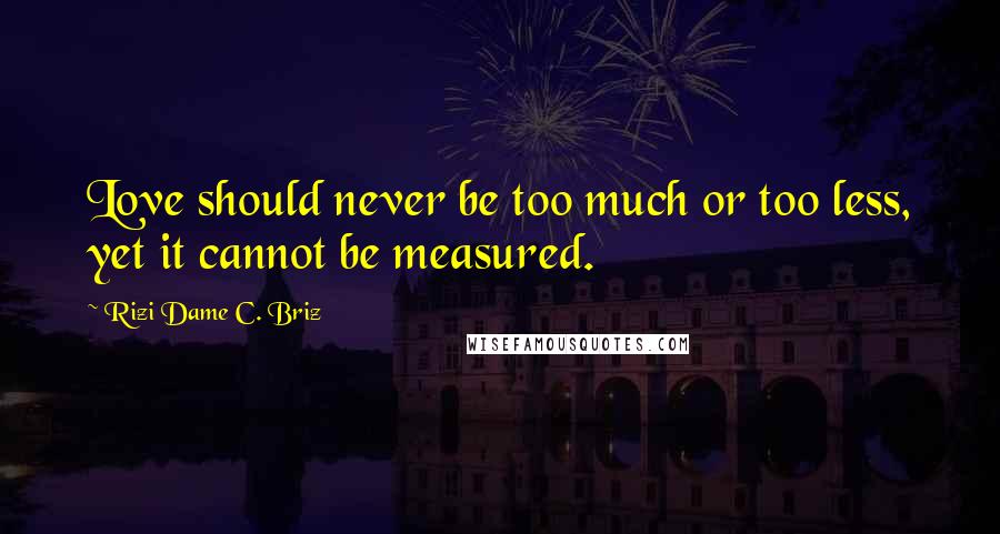 Rizi Dame C. Briz quotes: Love should never be too much or too less, yet it cannot be measured.