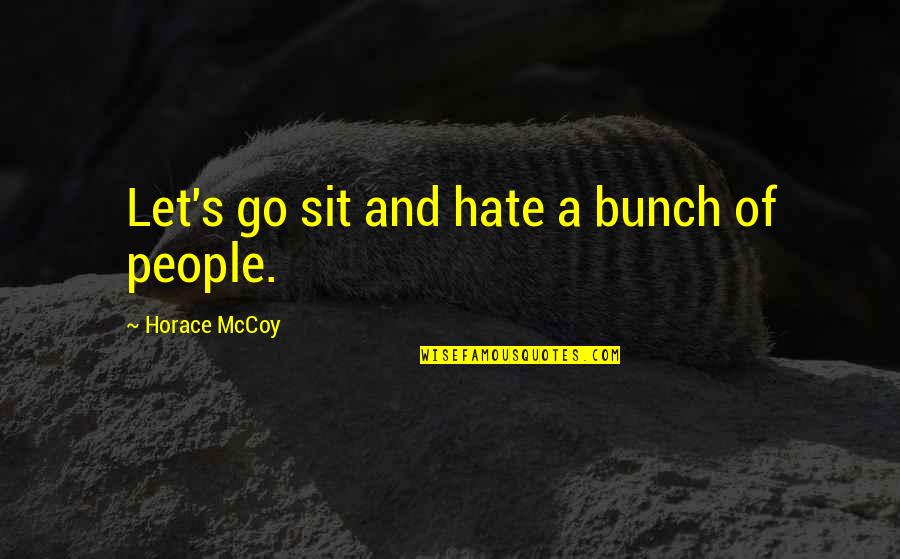 Rizike Sal Ta Quotes By Horace McCoy: Let's go sit and hate a bunch of Rizike Sal Ta Quotes By Horace McCoy: Let's go sit and hate a bunch of