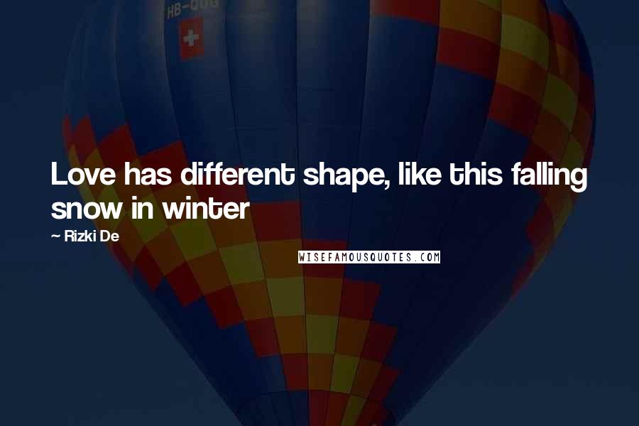 Rizki De quotes: Love has different shape, like this falling snow in winter Rizki De quotes: Love has different shape, like this falling snow in winter