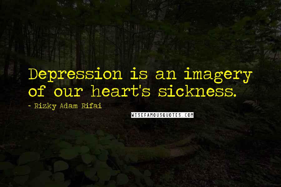 Rizky Adam Rifai quotes: Depression is an imagery of our heart's sickness.
