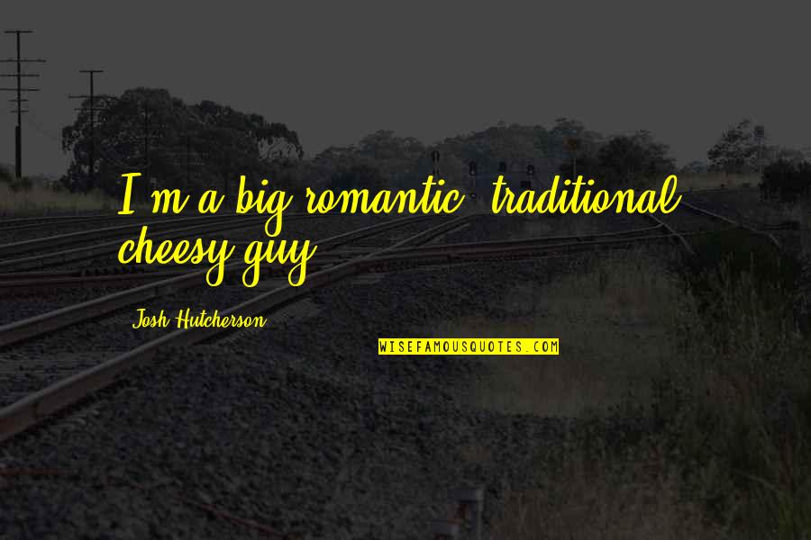 Rizo Hamidovic Quotes By Josh Hutcherson: I'm a big romantic, traditional, cheesy guy. Rizo Hamidovic Quotes By Josh Hutcherson: I'm a big romantic, traditional, cheesy guy.