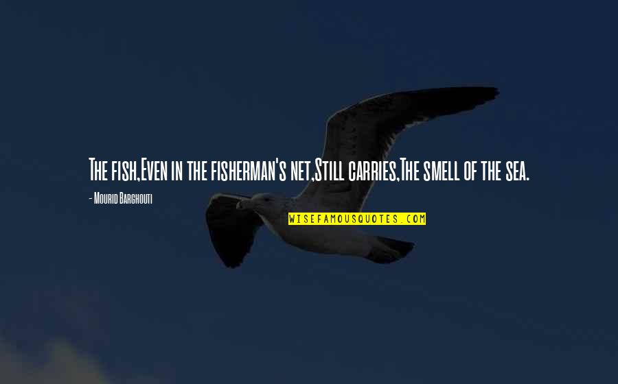 Rizospasths Quotes By Mourid Barghouti: The fish,Even in the fisherman's net,Still carries,The smell Rizospasths Quotes By Mourid Barghouti: The fish,Even in the fisherman's net,Still carries,The smell