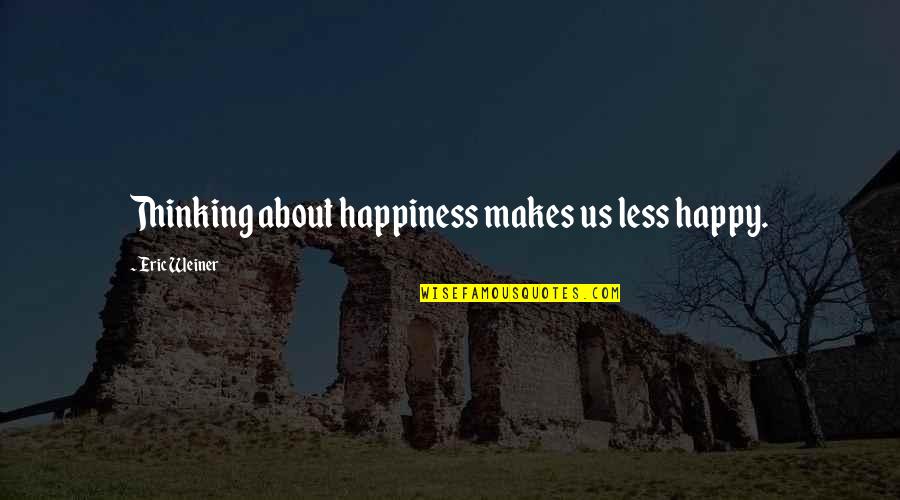 Rizou Hocine Quotes By Eric Weiner: Thinking about happiness makes us less happy. Rizou Hocine Quotes By Eric Weiner: Thinking about happiness makes us less happy.