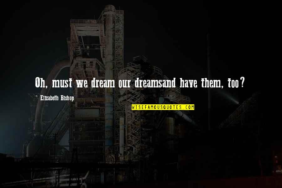 Rizwan Jamil Quotes By Elizabeth Bishop: Oh, must we dream our dreamsand have them,