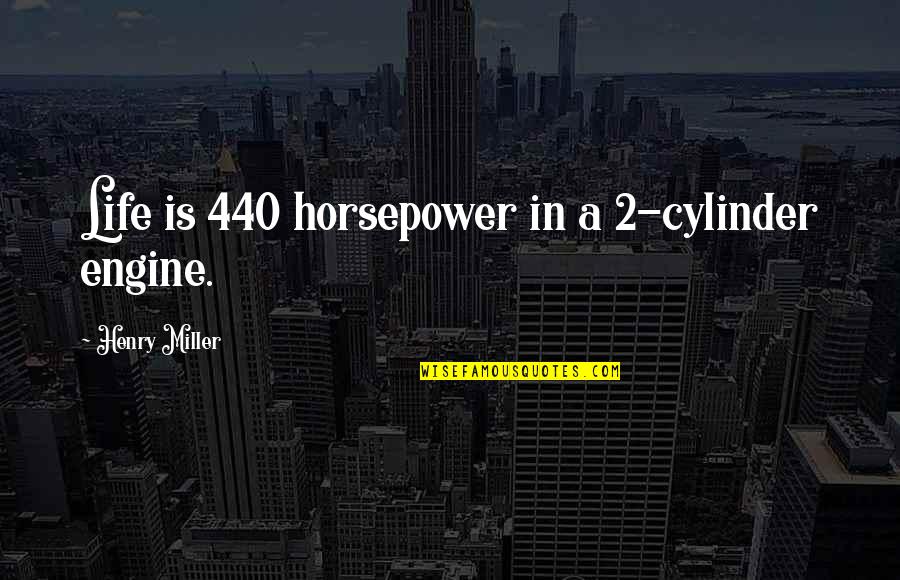 Rizwan Jamil Quotes By Henry Miller: Life is 440 horsepower in a 2-cylinder engine.