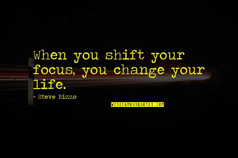 Rizzo's Quotes By Steve Rizzo: When you shift your focus, you change your