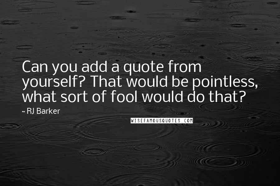 RJ Barker quotes: Can you add a quote from yourself? That would be pointless, what sort of fool would do that?