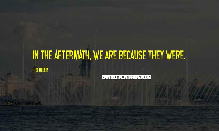 RJ Heller quotes: In the aftermath, we are because they were.