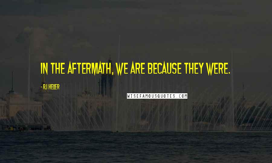 RJ Heller quotes: In the aftermath, we are because they were.