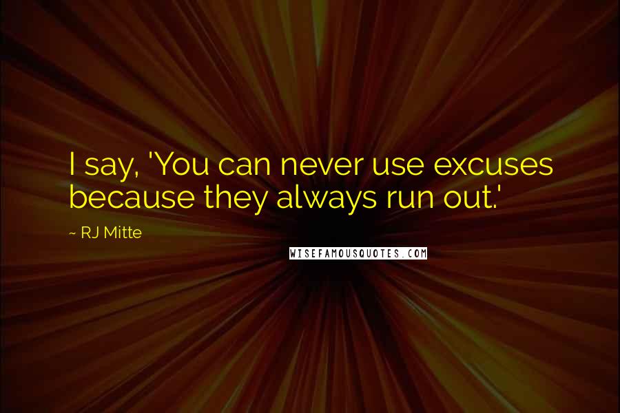 RJ Mitte quotes: I say, 'You can never use excuses because they always run out.'