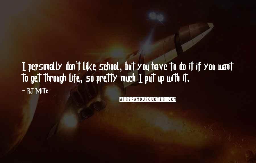 RJ Mitte quotes: I personally don't like school, but you have to do it if you want to get through life, so pretty much I put up with it.