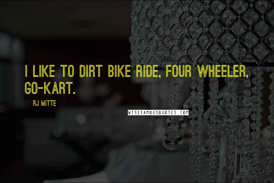 RJ Mitte quotes: I like to dirt bike ride, four wheeler, go-kart.