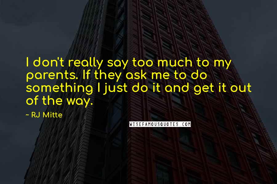 RJ Mitte quotes: I don't really say too much to my parents. If they ask me to do something I just do it and get it out of the way.