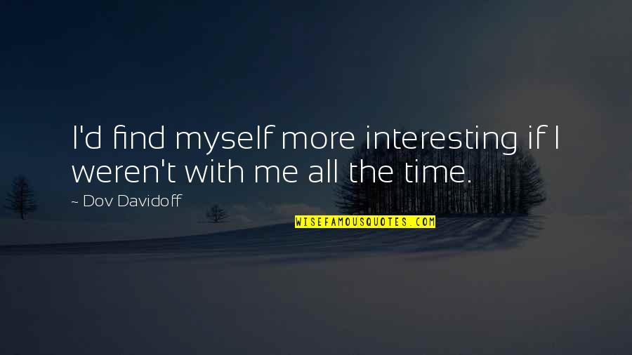 Rjake12003 Quotes By Dov Davidoff: I'd find myself more interesting if I weren't
