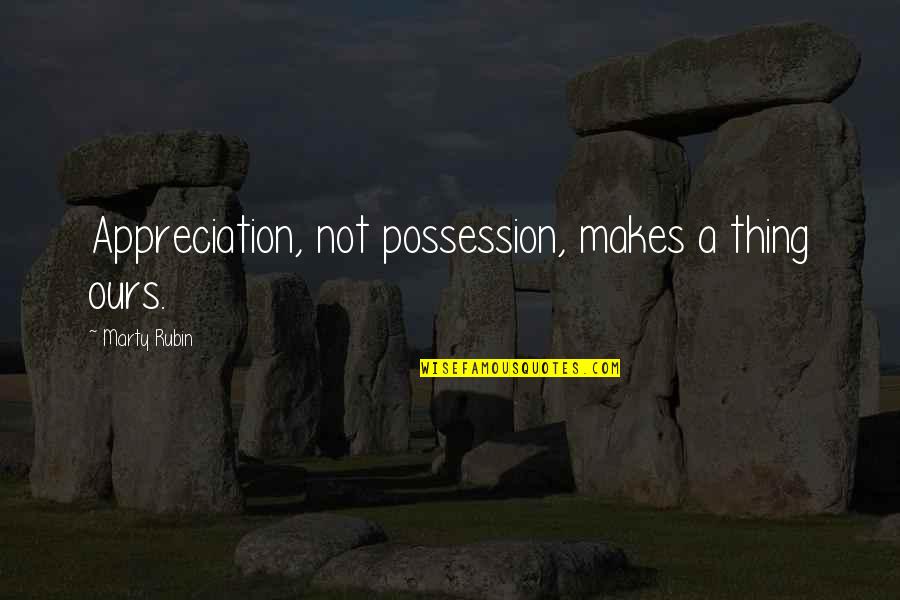 Rje Enje Quotes By Marty Rubin: Appreciation, not possession, makes a thing ours.