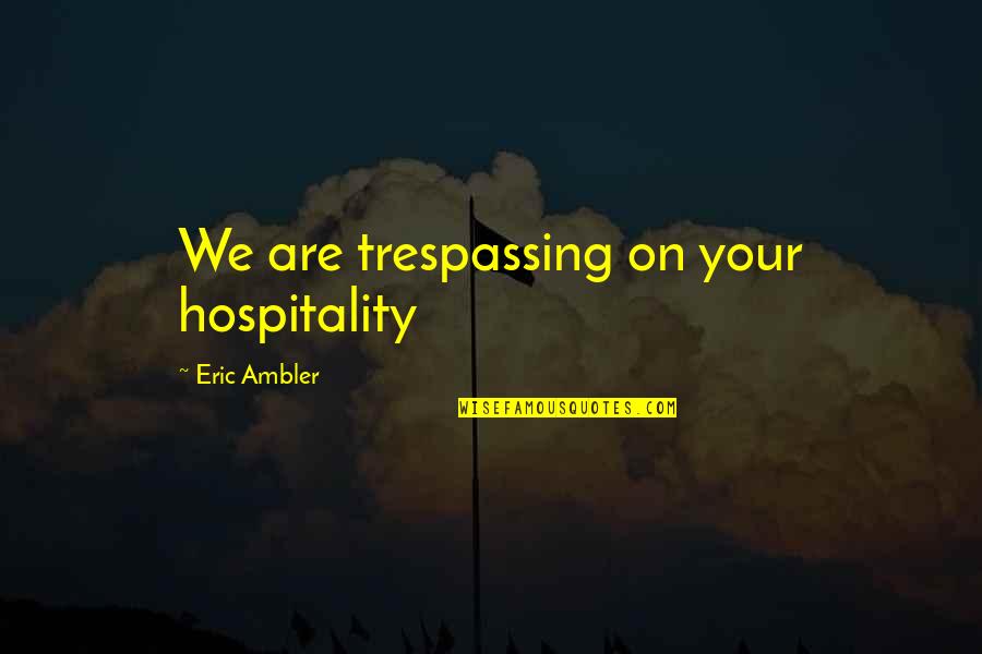 Rjeenje Quotes By Eric Ambler: We are trespassing on your hospitality Rjeenje Quotes By Eric Ambler: We are trespassing on your hospitality