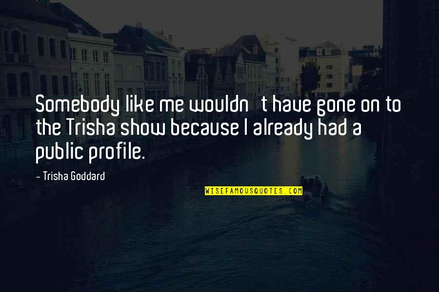 Rjeenje Quotes By Trisha Goddard: Somebody like me wouldn't have gone on to Rjeenje Quotes By Trisha Goddard: Somebody like me wouldn't have gone on to
