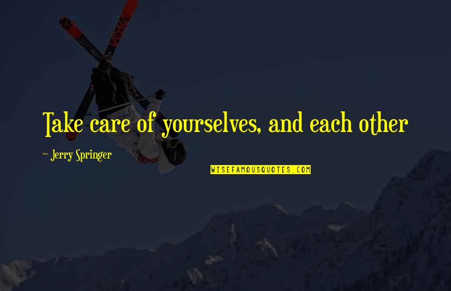 Rjesava Quotes By Jerry Springer: Take care of yourselves, and each other Rjesava Quotes By Jerry Springer: Take care of yourselves, and each other