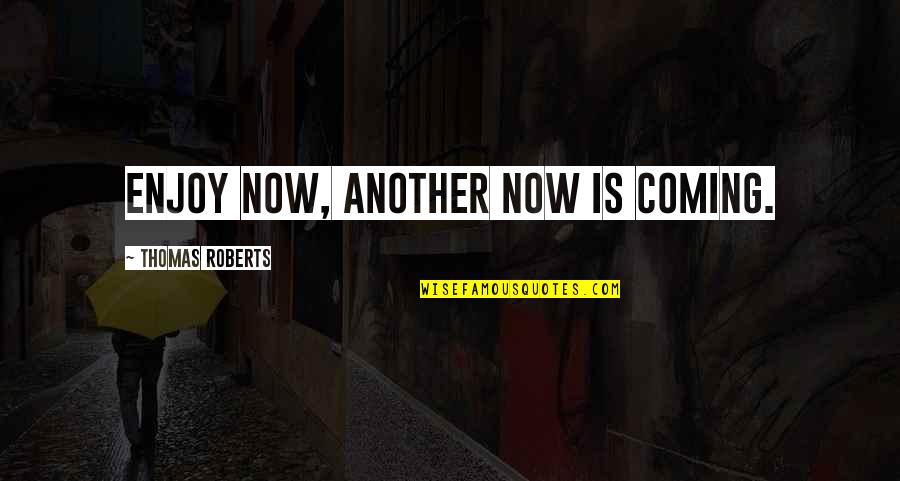 Rjhtqcrfz Quotes By Thomas Roberts: Enjoy now, another now is coming. Rjhtqcrfz Quotes By Thomas Roberts: Enjoy now, another now is coming.