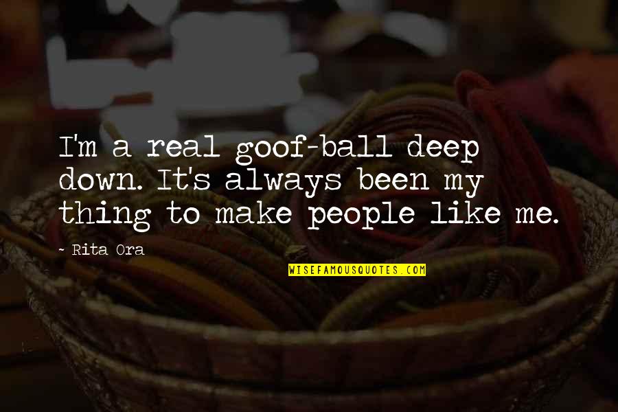 Rk Laxman Common Man Quotes By Rita Ora: I'm a real goof-ball deep down. It's always