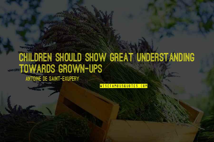 Rker Quotes By Antoine De Saint-Exupery: Children should show great understanding towards grown-ups Rker Quotes By Antoine De Saint-Exupery: Children should show great understanding towards grown-ups