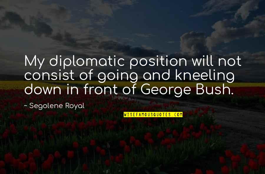 Rker Quotes By Segolene Royal: My diplomatic position will not consist of going Rker Quotes By Segolene Royal: My diplomatic position will not consist of going