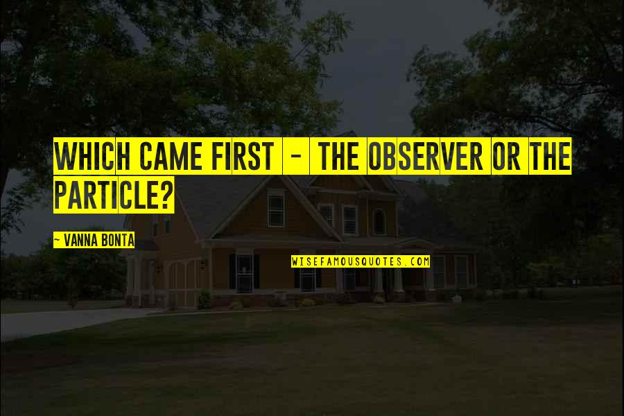 Rkia Oubrahim Quotes By Vanna Bonta: Which came first - the observer or the Rkia Oubrahim Quotes By Vanna Bonta: Which came first - the observer or the