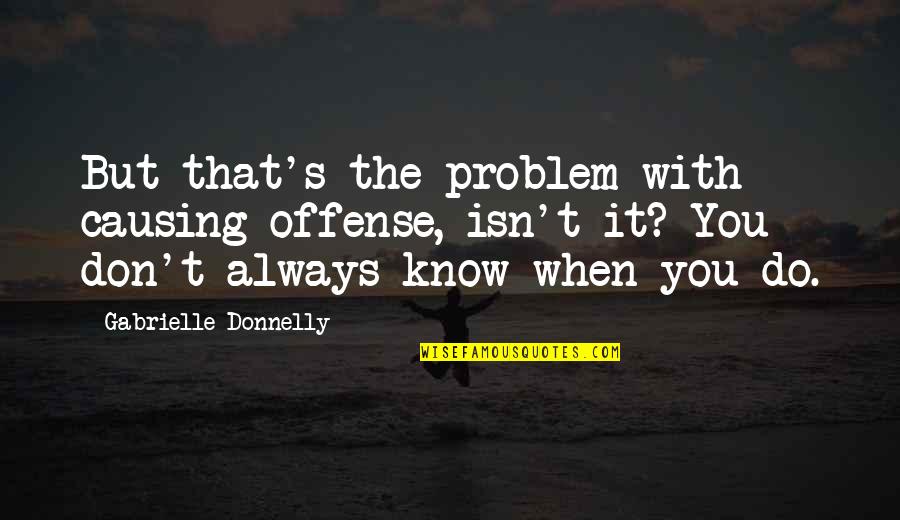 Rl Stein Quotes By Gabrielle Donnelly: But that's the problem with causing offense, isn't Rl Stein Quotes By Gabrielle Donnelly: But that's the problem with causing offense, isn't