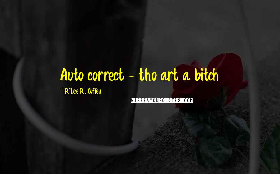 R'Lee R. Coffey quotes: Auto correct - tho art a bitch