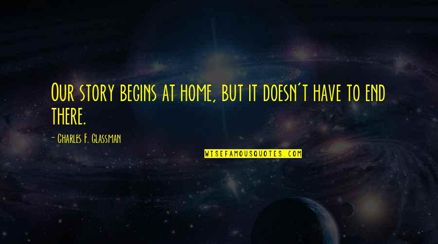 Rles Rit Quotes By Charles F. Glassman: Our story begins at home, but it doesn't Rles Rit Quotes By Charles F. Glassman: Our story begins at home, but it doesn't
