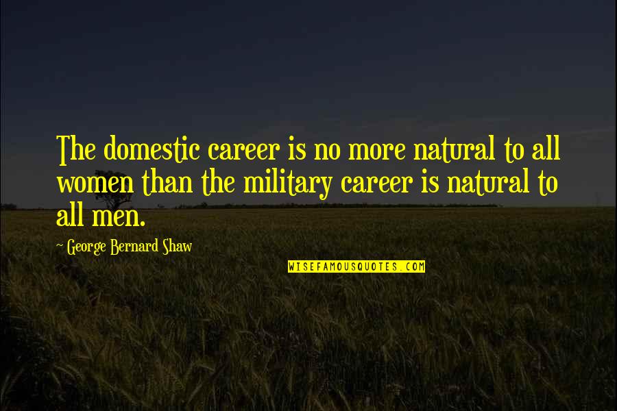 Rlly Quotes By George Bernard Shaw: The domestic career is no more natural to Rlly Quotes By George Bernard Shaw: The domestic career is no more natural to