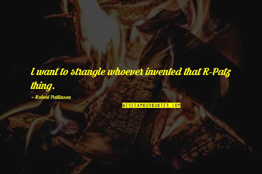 Rls Quotes By Robert Pattinson: I want to strangle whoever invented that R-Patz Rls Quotes By Robert Pattinson: I want to strangle whoever invented that R-Patz