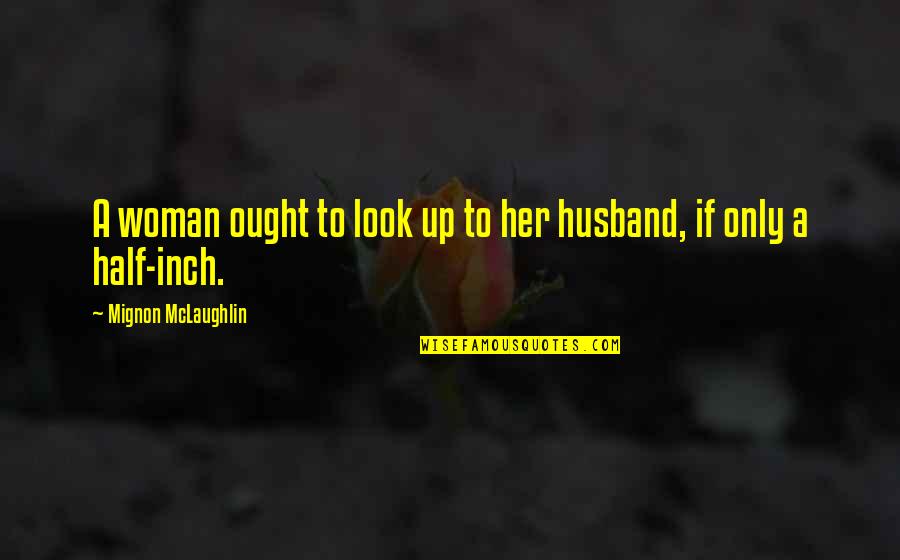 Rm Drake Inspirational Quotes By Mignon McLaughlin: A woman ought to look up to her Rm Drake Inspirational Quotes By Mignon McLaughlin: A woman ought to look up to her