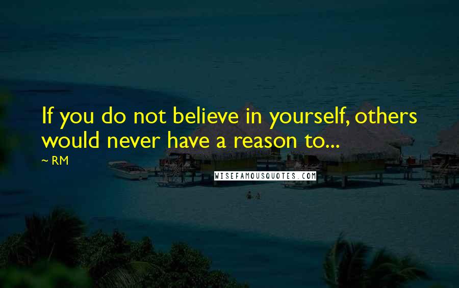 RM quotes: If you do not believe in yourself, others would never have a reason to...