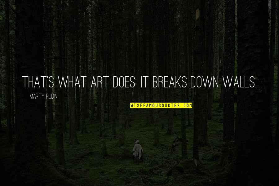 Rmakin Quotes By Marty Rubin: That's what art does: it breaks down walls. Rmakin Quotes By Marty Rubin: That's what art does: it breaks down walls.