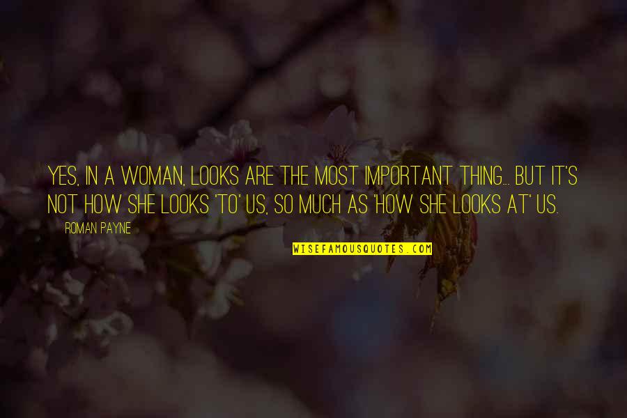 Rmater Quotes By Roman Payne: Yes, in a woman, looks are the most Rmater Quotes By Roman Payne: Yes, in a woman, looks are the most