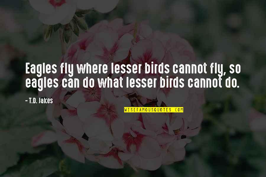 Rmater Quotes By T.D. Jakes: Eagles fly where lesser birds cannot fly, so Rmater Quotes By T.D. Jakes: Eagles fly where lesser birds cannot fly, so