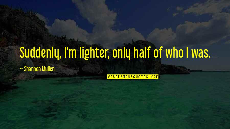 Rmb Group Quotes By Shannon Mullen: Suddenly, I'm lighter, only half of who I Rmb Group Quotes By Shannon Mullen: Suddenly, I'm lighter, only half of who I