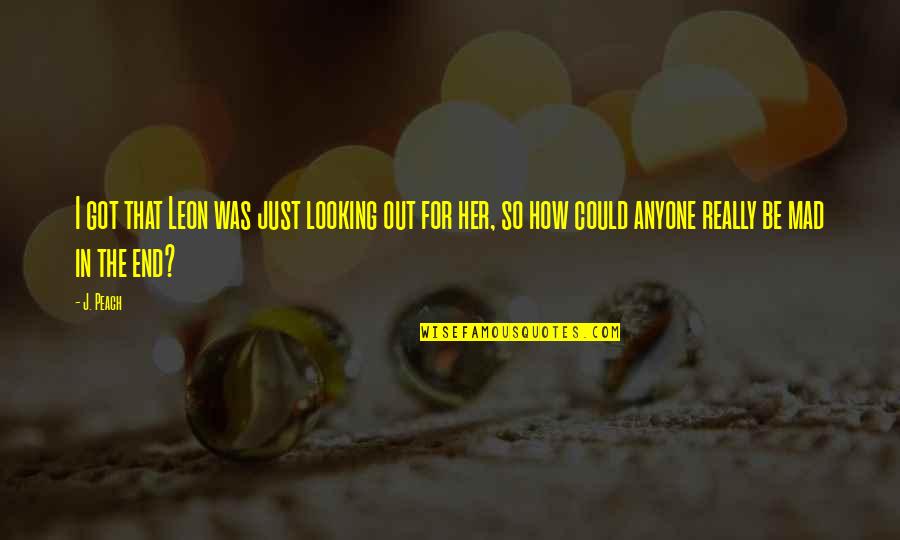 Rmsel Quotes By J. Peach: I got that Leon was just looking out Rmsel Quotes By J. Peach: I got that Leon was just looking out
